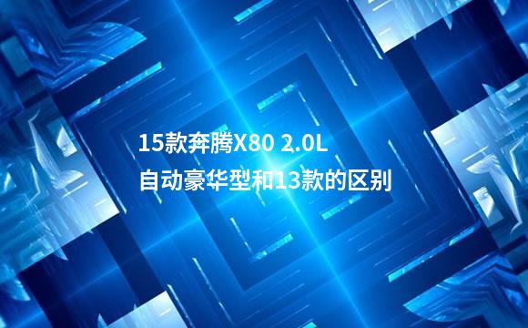 15款奔腾X80 2.0L自动豪华型和13款的区别